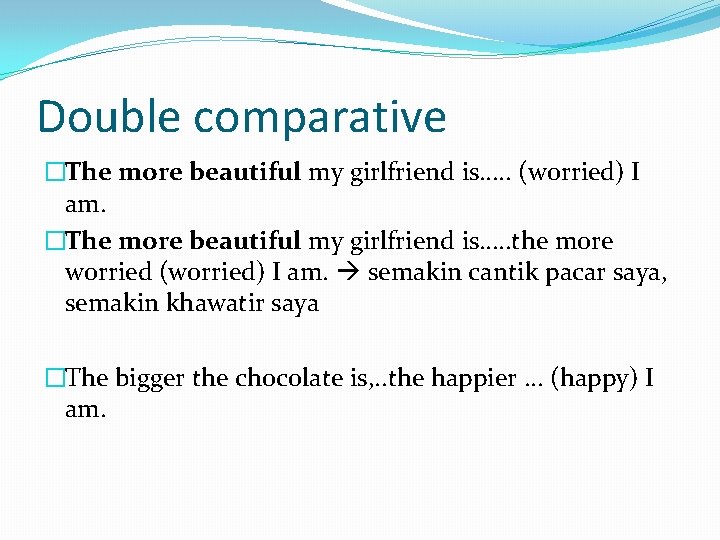 Double comparative �The more beautiful my girlfriend is…. . (worried) I am. �The more