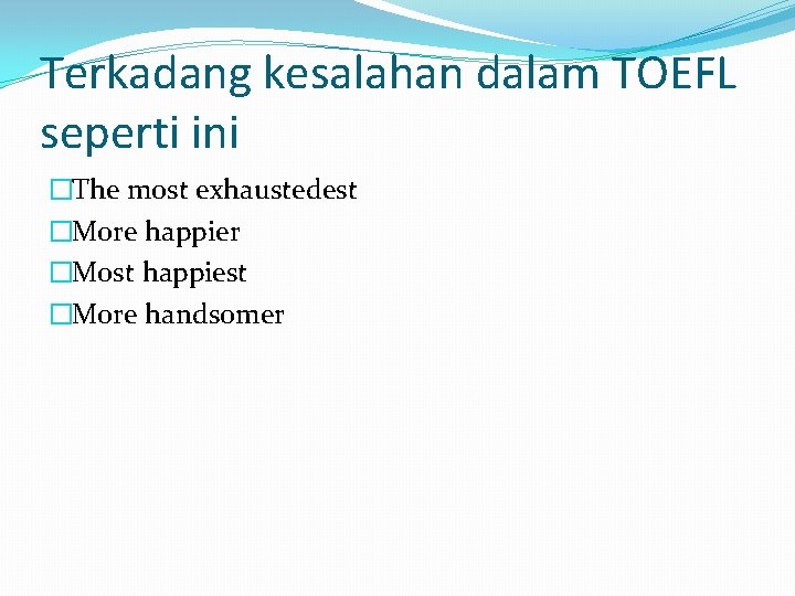 Terkadang kesalahan dalam TOEFL seperti ini �The most exhaustedest �More happier �Most happiest �More