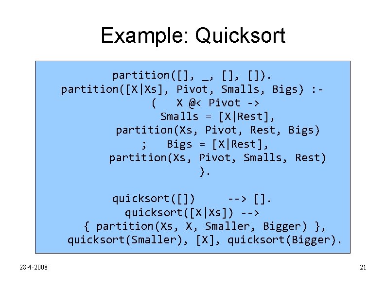 Example: Quicksort partition([], _, []). partition([X|Xs], Pivot, Smalls, Bigs) : ( X @< Pivot