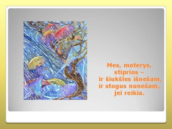 Mes, moterys, stiprios – ir šiukšles išnešam, ir stogus nunešam, jei reikia. 