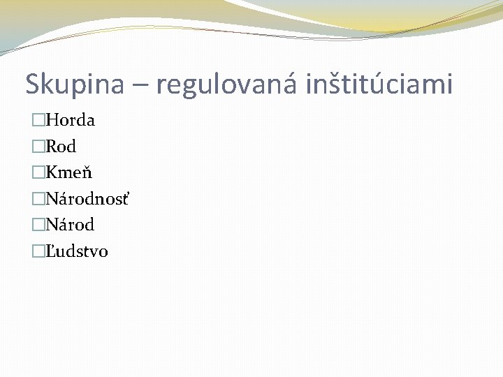 Skupina – regulovaná inštitúciami �Horda �Rod �Kmeň �Národnosť �Národ �Ľudstvo 
