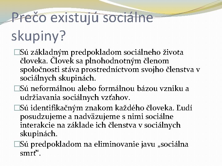 Prečo existujú sociálne skupiny? �Sú základným predpokladom sociálneho života človeka. Človek sa plnohodnotným členom