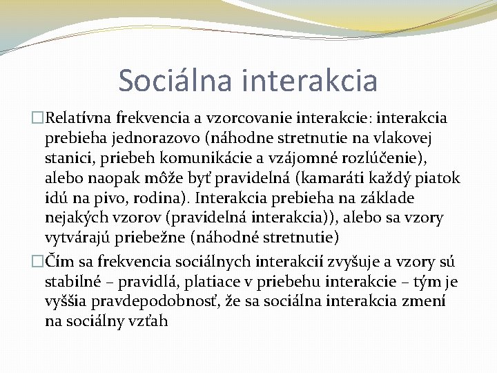 Sociálna interakcia �Relatívna frekvencia a vzorcovanie interakcie: interakcia prebieha jednorazovo (náhodne stretnutie na vlakovej