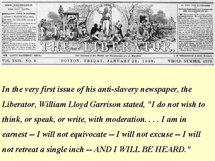 In the very first issue of his anti-slavery newspaper, the Liberator, William Lloyd Garrison