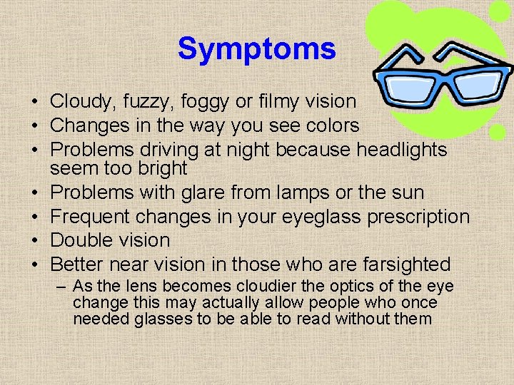 Symptoms • Cloudy, fuzzy, foggy or filmy vision • Changes in the way you