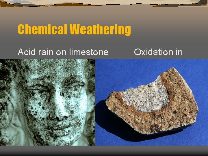 Chemical Weathering Acid rain on limestone Granite Oxidation in 