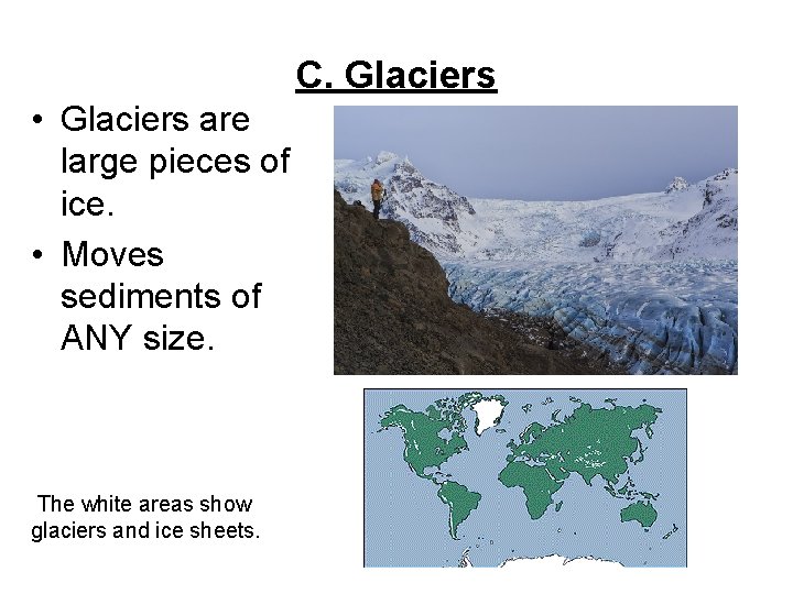 C. Glaciers • Glaciers are large pieces of ice. • Moves sediments of ANY