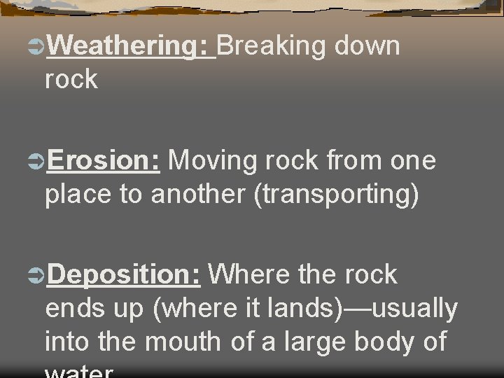 ÜWeathering: Breaking down rock ÜErosion: Moving rock from one place to another (transporting) ÜDeposition: