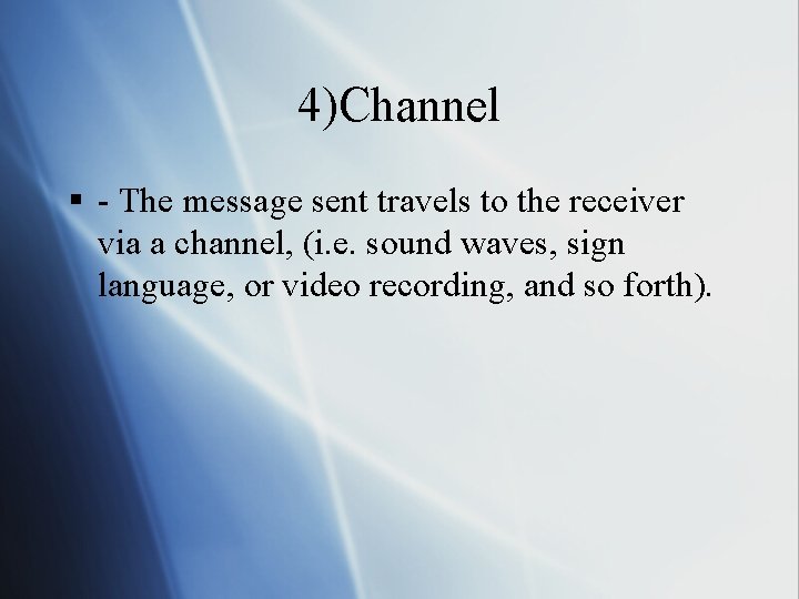 4)Channel § - The message sent travels to the receiver via a channel, (i.