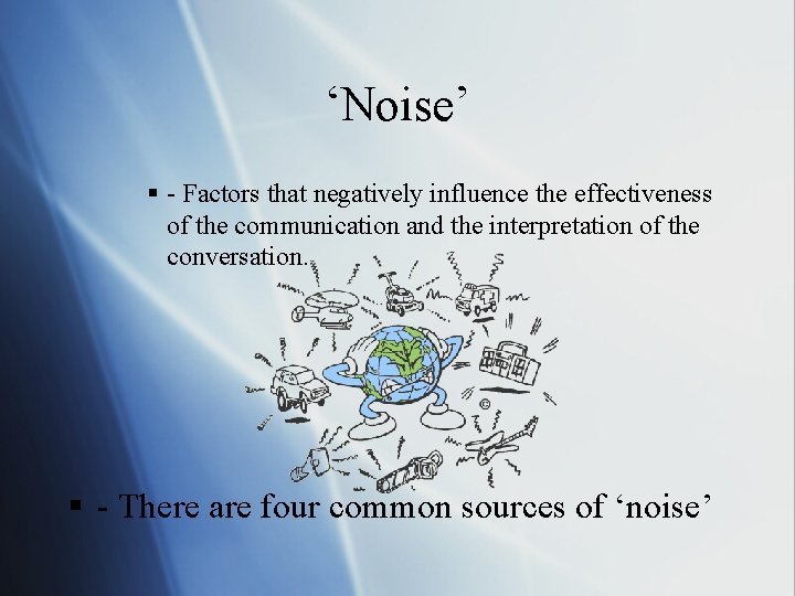 ‘Noise’ § - Factors that negatively influence the effectiveness of the communication and the