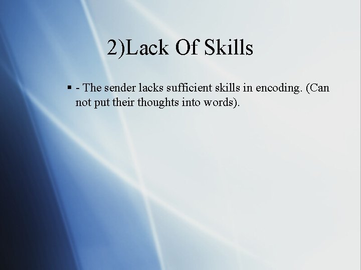2)Lack Of Skills § - The sender lacks sufficient skills in encoding. (Can not