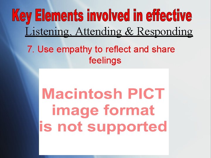 Listening, Attending & Responding 7. Use empathy to reflect and share feelings 