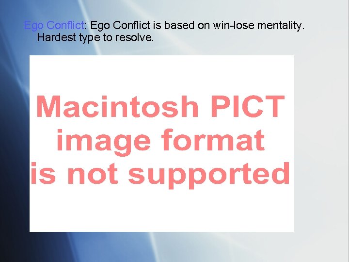 Ego Conflict: Ego Conflict is based on win-lose mentality. Hardest type to resolve. 