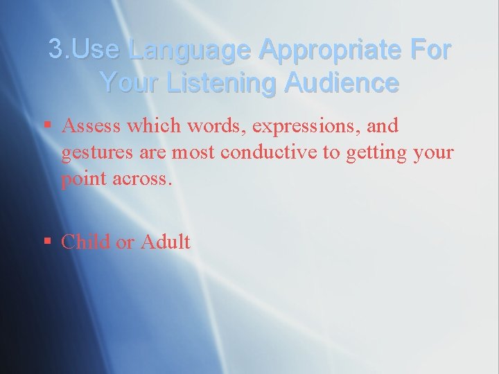 3. Use Language Appropriate For Your Listening Audience § Assess which words, expressions, and