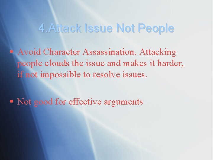 4. Attack Issue Not People § Avoid Character Assassination. Attacking people clouds the issue