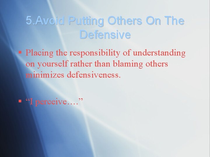 5. Avoid Putting Others On The Defensive § Placing the responsibility of understanding on