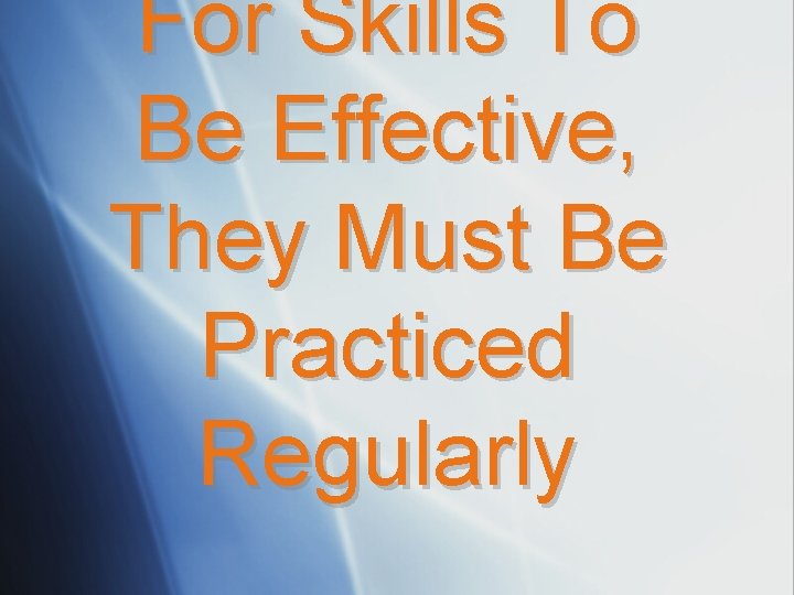For Skills To Be Effective, They Must Be Practiced Regularly 