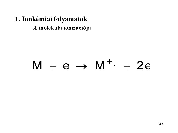 1. Ionkémiai folyamatok A molekula ionizációja 42 