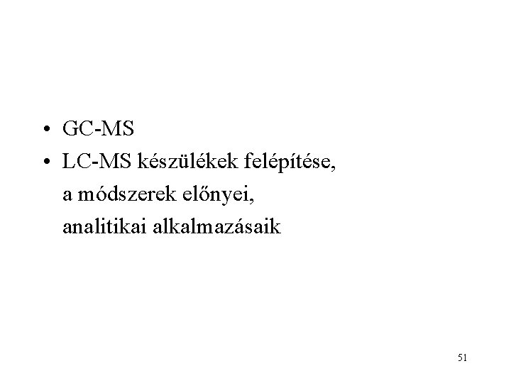  • GC-MS • LC-MS készülékek felépítése, a módszerek előnyei, analitikai alkalmazásaik 51 