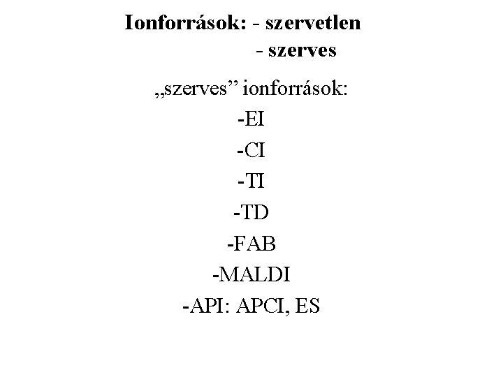 Ionforrások: - szervetlen - szerves „szerves” ionforrások: -EI -CI -TD -FAB -MALDI -API: APCI,