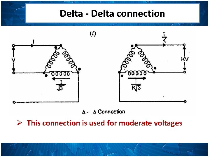 Delta - Delta connection Ø This connection is used for moderate voltages 