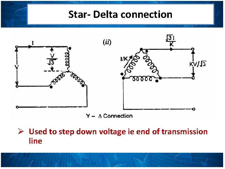 Star- Delta connection Ø Used to step down voltage ie end of transmission line