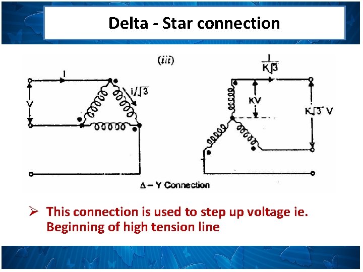 Delta - Star connection Ø This connection is used to step up voltage ie.