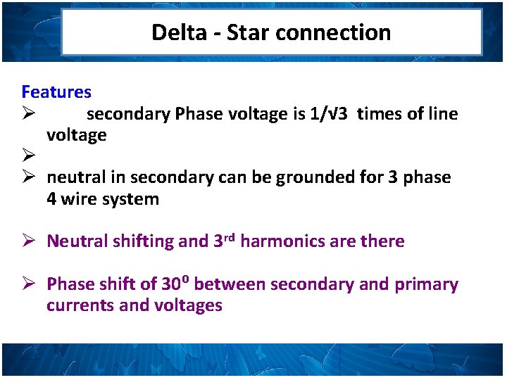 Delta - Star connection Features Ø secondary Phase voltage is 1/√ 3 times of