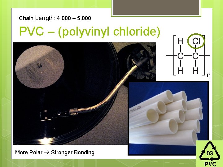 Chain Length: 4, 000 – 5, 000 PVC – (polyvinyl chloride) More Polar Stronger