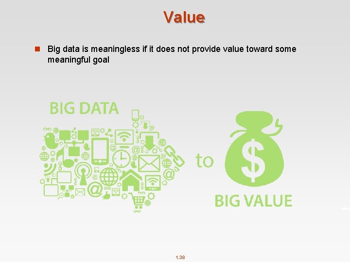 Value n Big data is meaningless if it does not provide value toward some