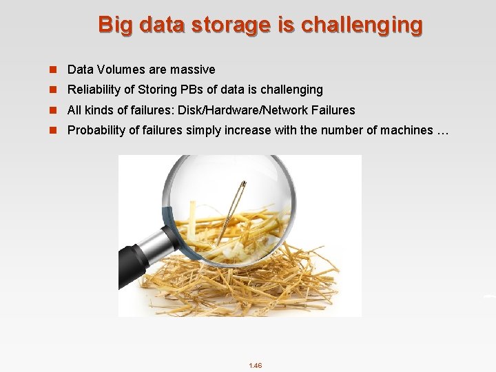 Big data storage is challenging n Data Volumes are massive n Reliability of Storing