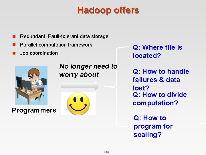 Hadoop offers n Redundant, Fault-tolerant data storage n Parallel computation framework Q: Where file