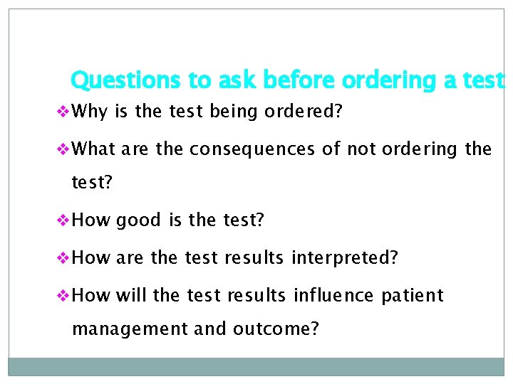 Questions to ask before ordering a test v Why is the test being ordered?