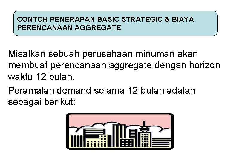 CONTOH PENERAPAN BASIC STRATEGIC & BIAYA PERENCANAAN AGGREGATE Misalkan sebuah perusahaan minuman akan membuat