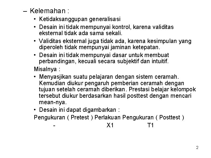 – Kelemahan : • Ketidaksanggupan generalisasi • Desain ini tidak mempunyai kontrol, karena validitas