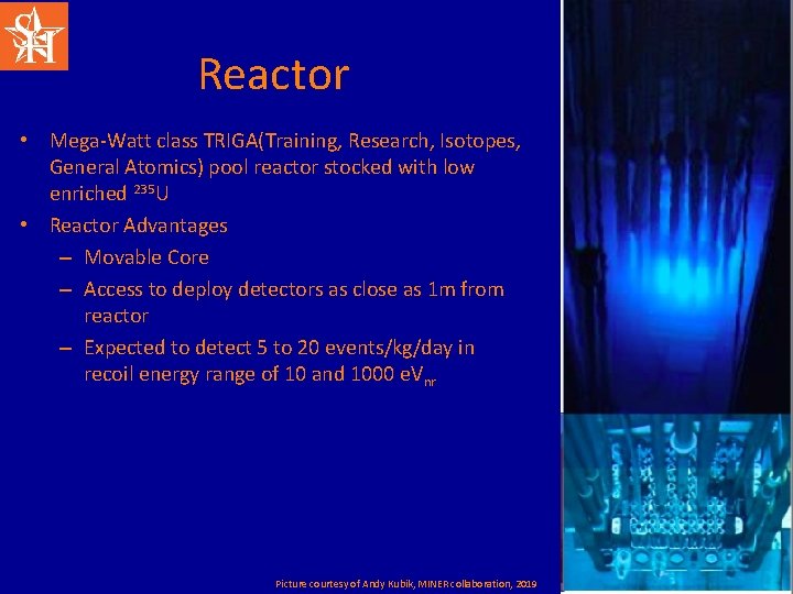 Reactor • Mega-Watt class TRIGA(Training, Research, Isotopes, General Atomics) pool reactor stocked with low