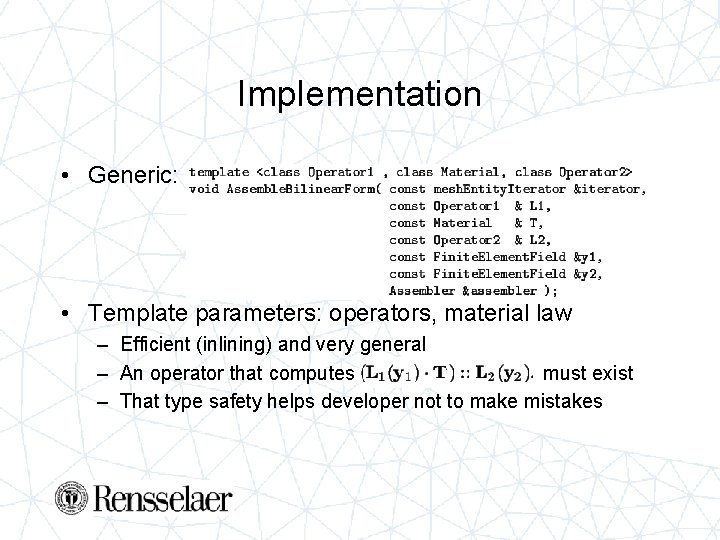 Implementation • Generic: • Template parameters: operators, material law – Efficient (inlining) and very