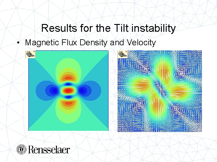 Results for the Tilt instability • Magnetic Flux Density and Velocity 