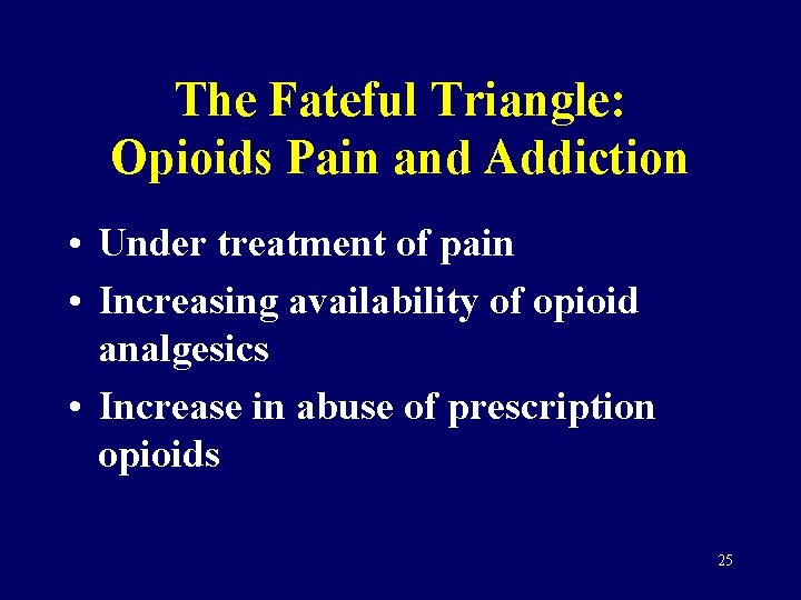 The Fateful Triangle: Opioids Pain and Addiction • Under treatment of pain • Increasing