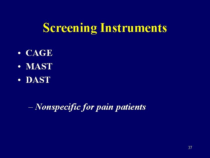 Screening Instruments • CAGE • MAST • DAST – Nonspecific for pain patients 37
