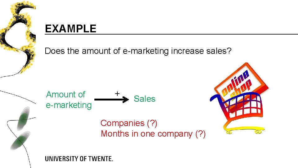 EXAMPLE Does the amount of e-marketing increase sales? Amount of e-marketing + Sales Companies