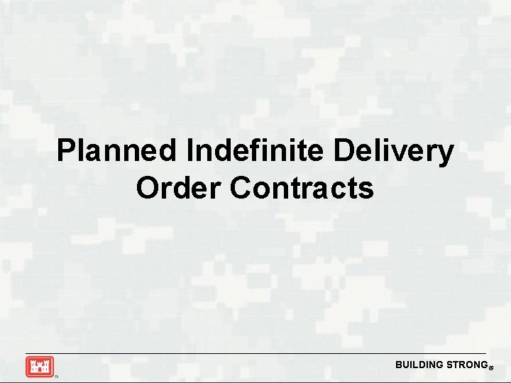 Planned Indefinite Delivery Order Contracts BUILDING STRONG® 