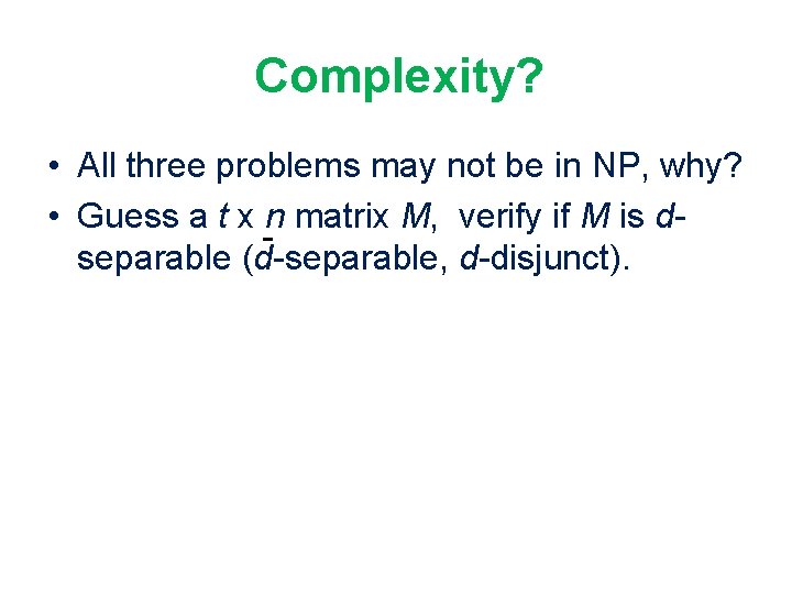 Complexity? • All three problems may not be in NP, why? • Guess a