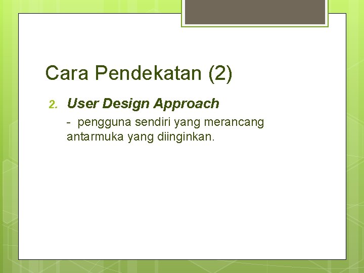 Cara Pendekatan (2) 2. User Design Approach - pengguna sendiri yang merancang antarmuka yang