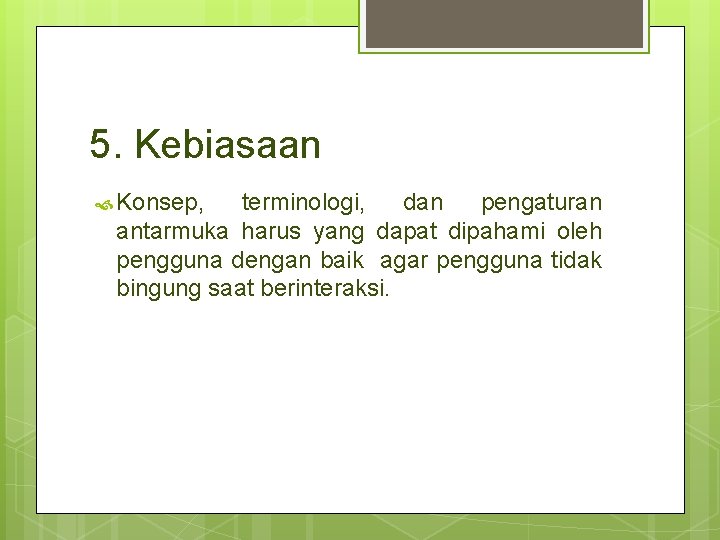 5. Kebiasaan Konsep, terminologi, dan pengaturan antarmuka harus yang dapat dipahami oleh pengguna dengan