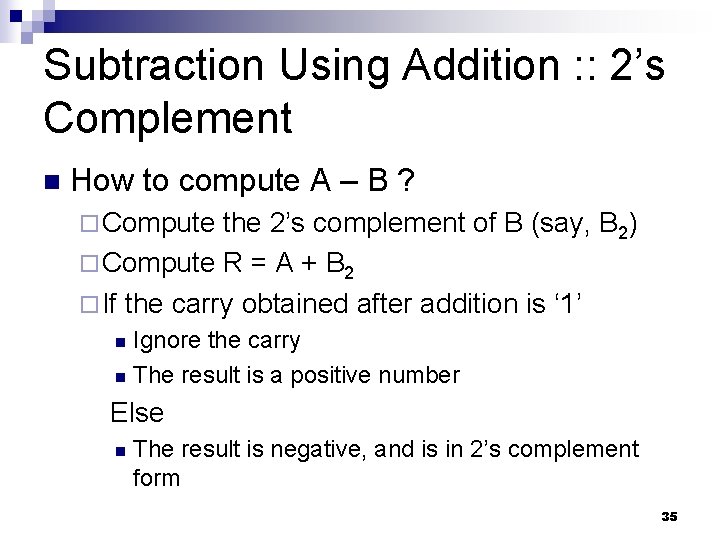 Subtraction Using Addition : : 2’s Complement n How to compute A – B