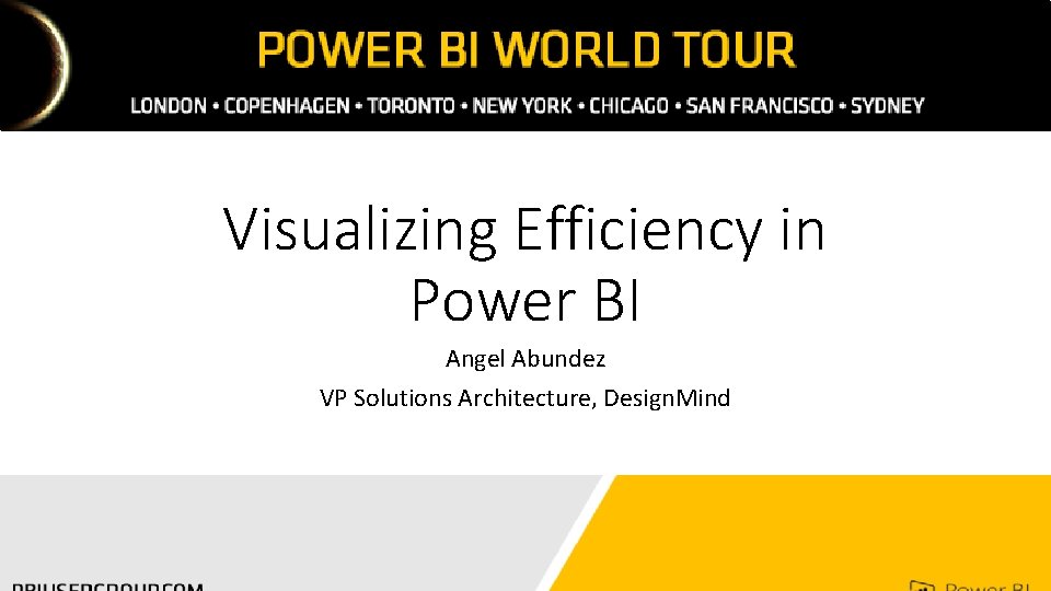 Visualizing Efficiency in Power BI Angel Abundez VP Solutions Architecture, Design. Mind 