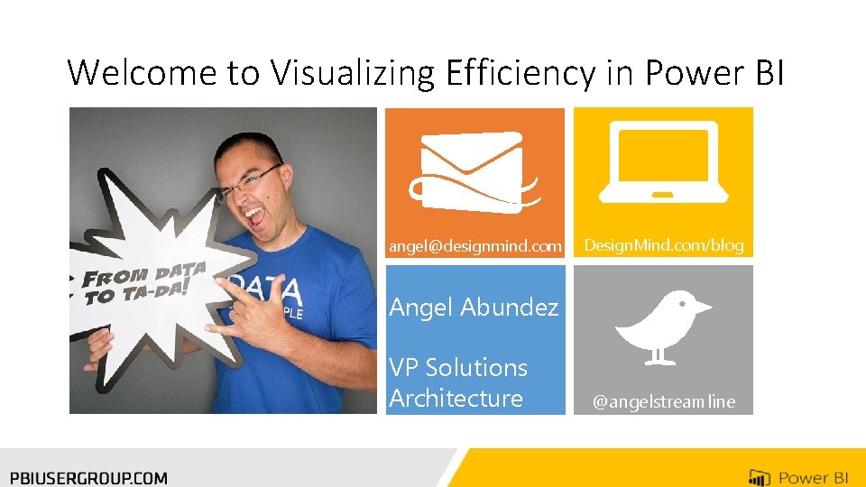 Welcome to Visualizing Efficiency in Power BI angel@designmind. com Design. Mind. com/blog Angel Abundez