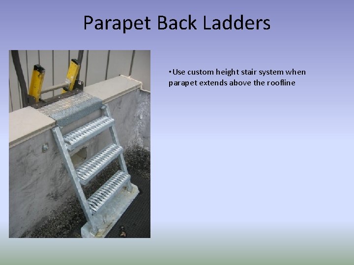 Parapet Back Ladders • Use custom height stair system when parapet extends above the