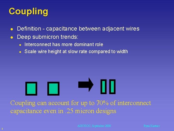 Coupling l l Definition - capacitance between adjacent wires Deep submicron trends: l l